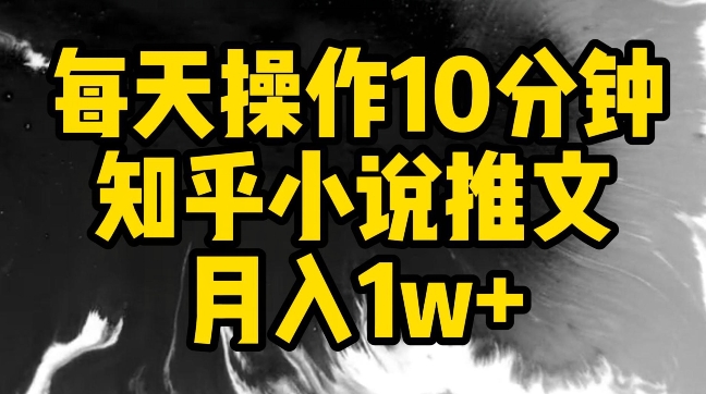 每天操作10分钟，知乎小说推文月入1w+【揭秘】_豪客资源库