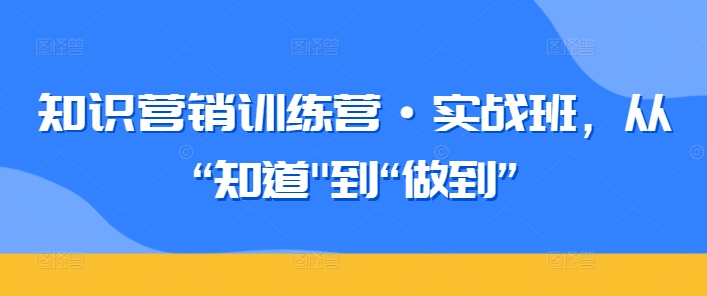 知识营销训练营·实战班，从“知道”到“做到”_豪客资源库