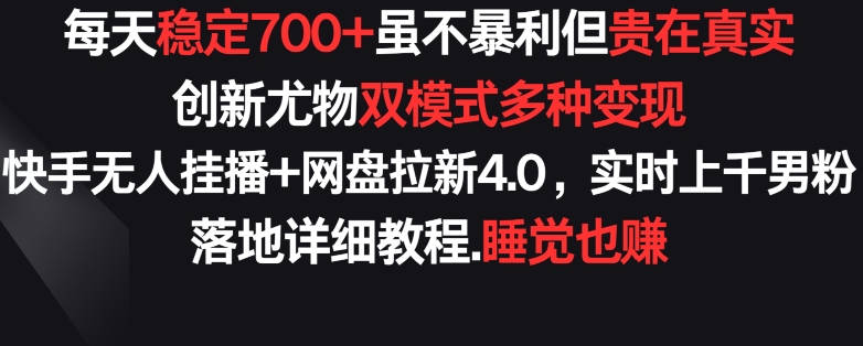 每天稳定700+，收益不高但贵在真实，创新尤物双模式多渠种变现，快手无人挂播+网盘拉新4.0【揭秘】_豪客资源库