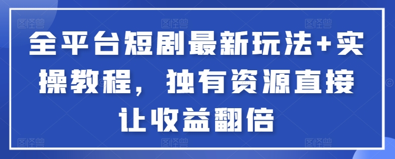 全平台短剧最新玩法+实操教程，独有资源直接让收益翻倍【揭秘】_豪客资源库