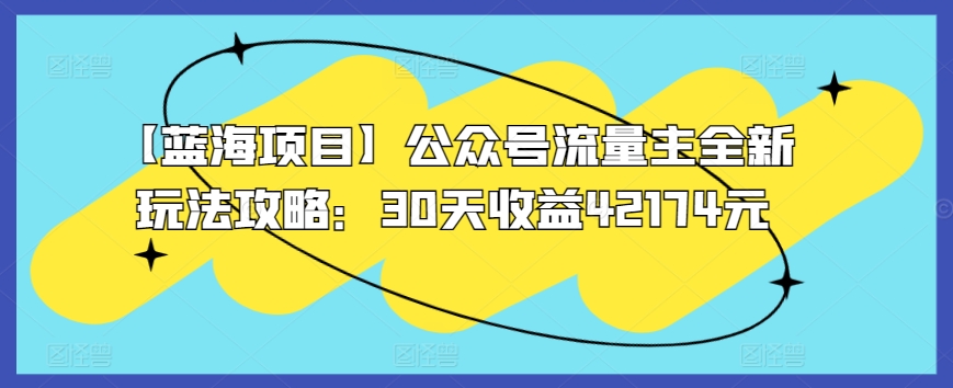 【蓝海项目】公众号流量主全新玩法攻略：30天收益42174元【揭秘】_豪客资源库