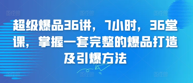 超级爆品36讲，7小时，36堂课，掌握一套完整的爆品打造及引爆方法_豪客资源库