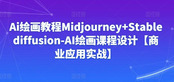 Ai绘画教程Midjourney+Stablediffusion-AI绘画课程设计【商业应用实战】_豪客资源库