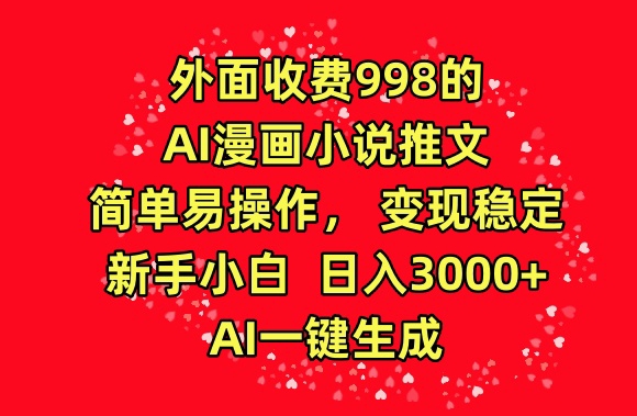 外面收费998的AI漫画小说推文，简单易操作，变现稳定，新手小白日入3000+，AI一键生成【揭秘】_豪客资源库