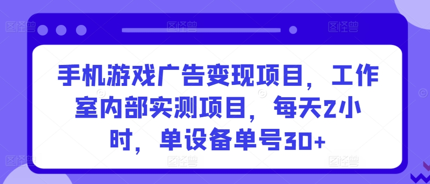 手机游戏广告变现项目，工作室内部实测项目，每天2小时，单设备单号30+【揭秘】_豪客资源库