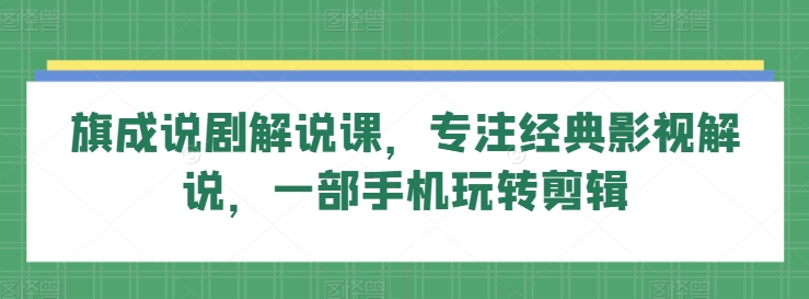 旗成说剧解说课，专注经典影视解说，一部手机玩转剪辑_豪客资源库