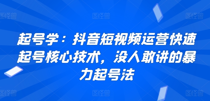 起号学：抖音短视频运营快速起号核心技术，没人敢讲的暴力起号法_豪客资源库
