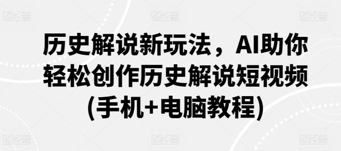 历史解说新玩法，AI助你轻松创作历史解说短视频(手机+电脑教程)_豪客资源库