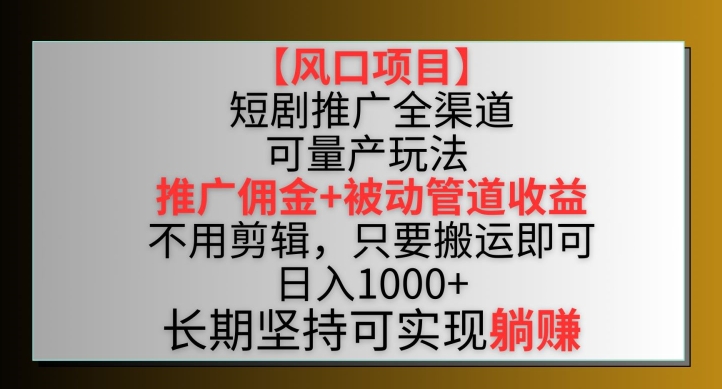 【风口项目】短剧推广全渠道最新双重收益玩法，推广佣金管道收益，不用剪辑，只要搬运即可【揭秘】_豪客资源库