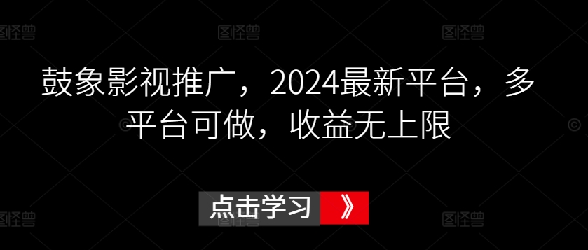 鼓象影视推广，2024最新平台，多平台可做，收益无上限【揭秘】_豪客资源库