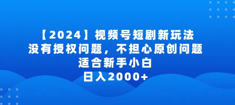 2024视频号短剧玩法，没有授权问题，不担心原创问题，适合新手小白，日入2000+【揭秘】_豪客资源库