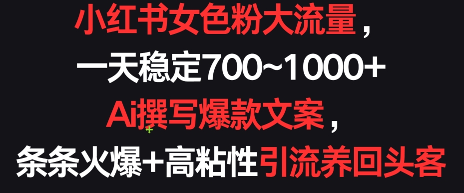 小红书女色粉大流量，一天稳定700~1000+  Ai撰写爆款文案，条条火爆+高粘性引流养回头客【揭秘】_豪客资源库