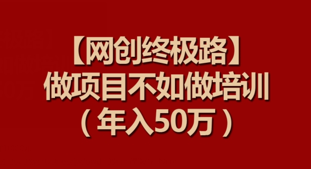 【网创终极路】做项目不如做项目培训，年入50万【揭秘】_豪客资源库