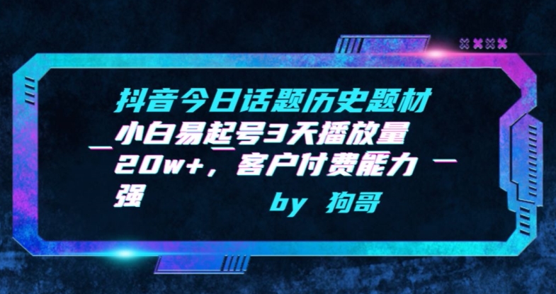 抖音今日话题历史题材-小白易起号3天播放量20w+，客户付费能力强【揭秘】_豪客资源库