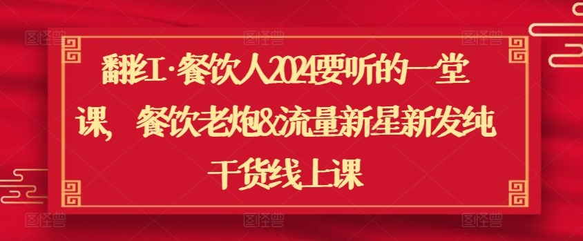 翻红·餐饮人2024要听的一堂课，餐饮老炮&流量新星新发纯干货线上课_豪客资源库