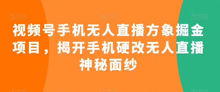 视频号手机无人直播方象掘金项目，揭开手机硬改无人直播神秘面纱_豪客资源库