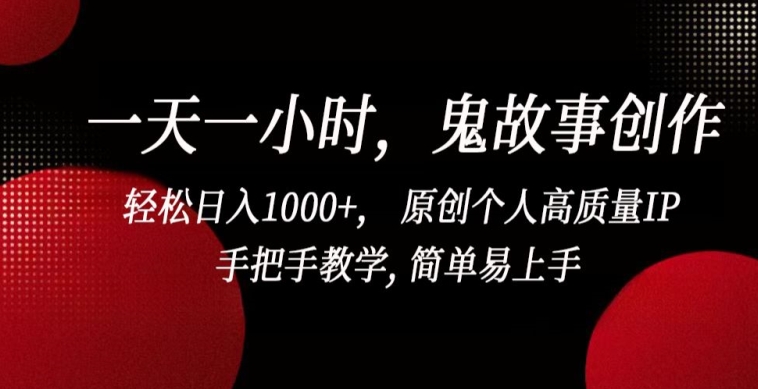 一天一小时，鬼故事创作， 轻松日入1000+， 原创个人高质量IP，手把手教学, 简单易上手【揭秘】_豪客资源库