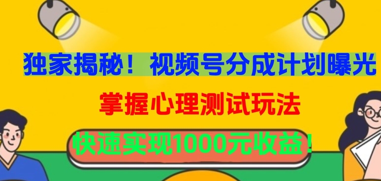 独家揭秘！视频号分成计划曝光，掌握心理测试玩法，快速实现1000元收益【揭秘】_豪客资源库