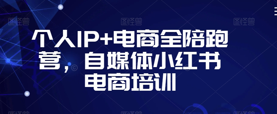 个人IP+电商全陪跑营，自媒体小红书电商培训_豪客资源库