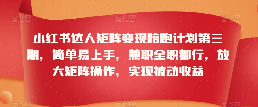 小红书达人矩阵变现陪跑计划第三期，简单易上手，兼职全职都行，放大矩阵操作，实现被动收益_豪客资源库