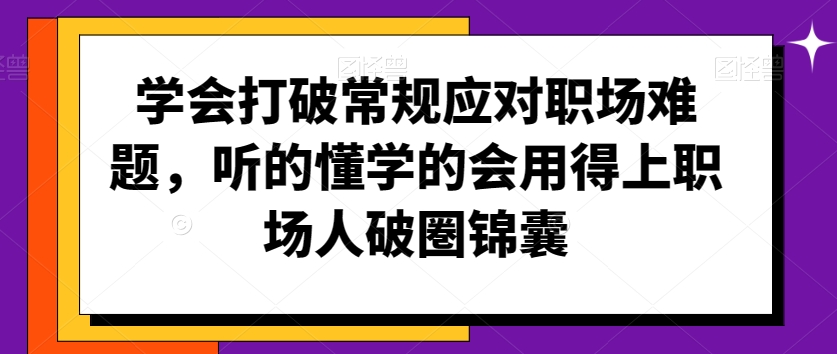 学会打破常规应对职场难题，听的懂学的会用得上职场人破圏锦囊_豪客资源库