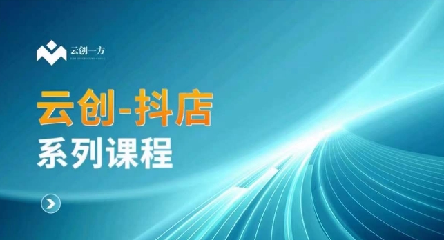 云创一方-抖店系列课，​抖店商城、商品卡、无货源等玩法_豪客资源库