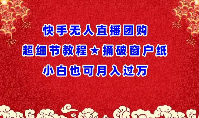 快手无人直播团购超细节教程★捅破窗户纸小白也可月人过万【揭秘】_豪客资源库