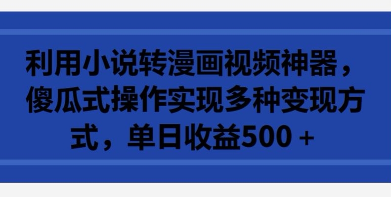 利用小说转漫画视频神器，傻瓜式操作实现多种变现方式，单日收益500+【揭秘】_豪客资源库