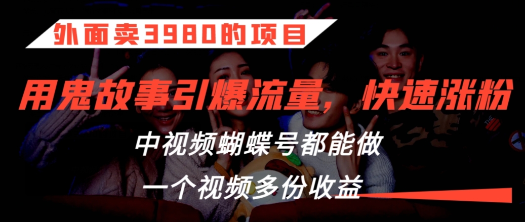 外面卖3980的项目，鬼故事引爆流量打法，中视频、蝴蝶号都能做，一个视频多份收益【揭秘】_豪客资源库