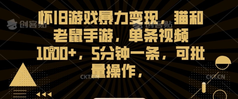 怀旧游戏暴力变现，猫和老鼠手游，单条视频1000+，5分钟一条，可批量操作【揭秘】_豪客资源库