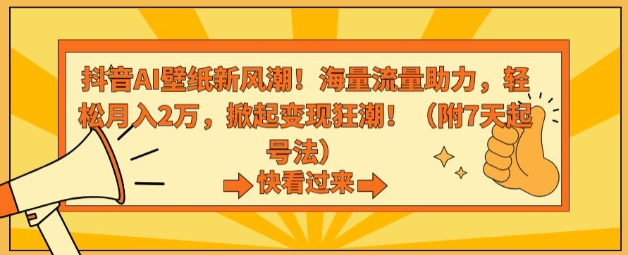 抖音AI壁纸新风潮!海量流量助力,轻松月入2万,掀起变现狂潮【揭秘】_豪客资源库