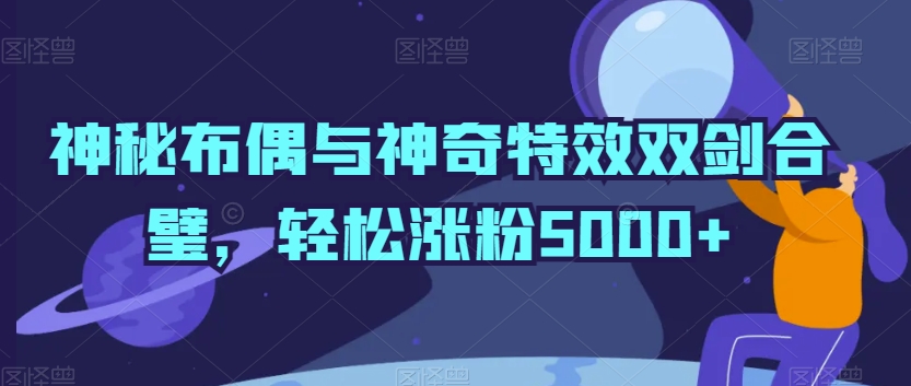 神秘布偶与神奇特效双剑合璧，轻松涨粉5000+【揭秘】_豪客资源库