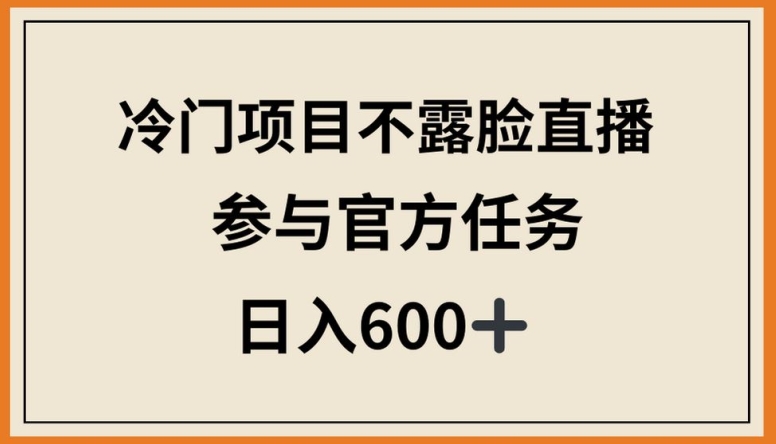 冷门项目不露脸直播，参与官方任务，日入600+【揭秘】_豪客资源库