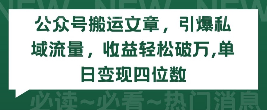 公众号搬运文章，引爆私域流量，收益轻松破万，单日变现四位数【揭秘】_豪客资源库