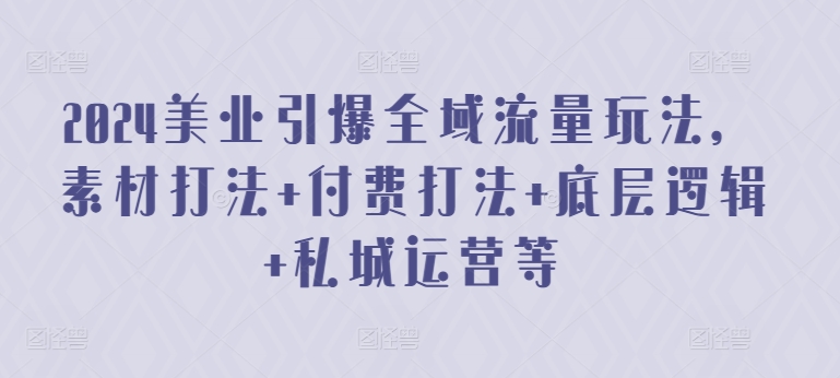 2024美业引爆全域流量玩法，素材打法 付费打法 底层逻辑 私城运营等_豪客资源库