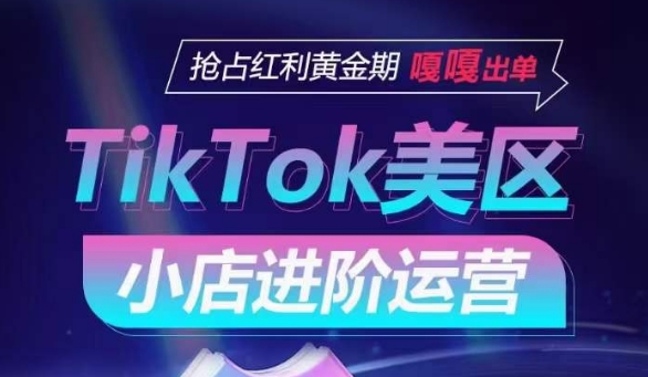 TikTok Shop美区小店进阶运营，抢占红利黄金期 嘎嘎出单_豪客资源库