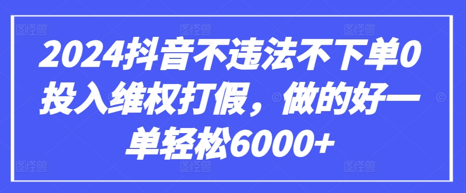 2024抖音不违法不下单0投入维权打假，做的好一单轻松6000+【仅揭秘】_豪客资源库