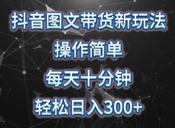 抖音图文带货新玩法， 操作简单，每天十分钟，轻松日入300+，可矩阵操作【揭秘】_豪客资源库