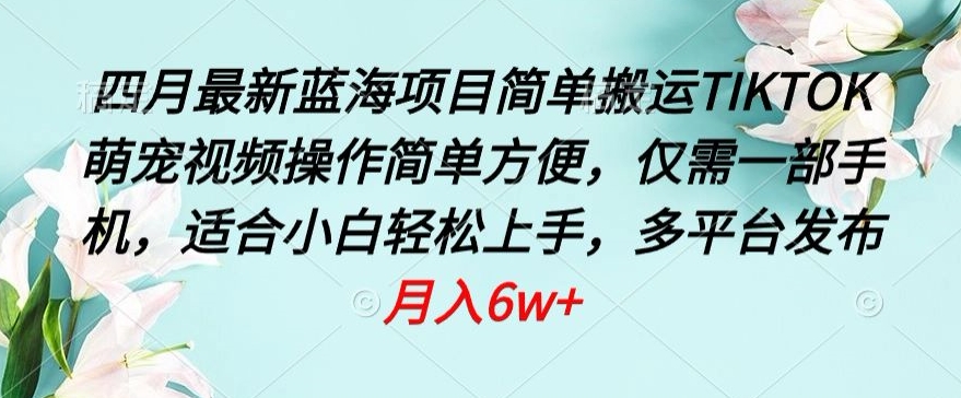 四月最新蓝海项目，简单搬运TIKTOK萌宠视频，操作简单方便，仅需一部手机【揭秘】_豪客资源库