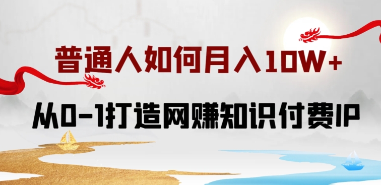 普通人如何打造知识付费IP月入10W+，从0-1打造网赚知识付费IP，小白喂饭级教程【揭秘】_豪客资源库