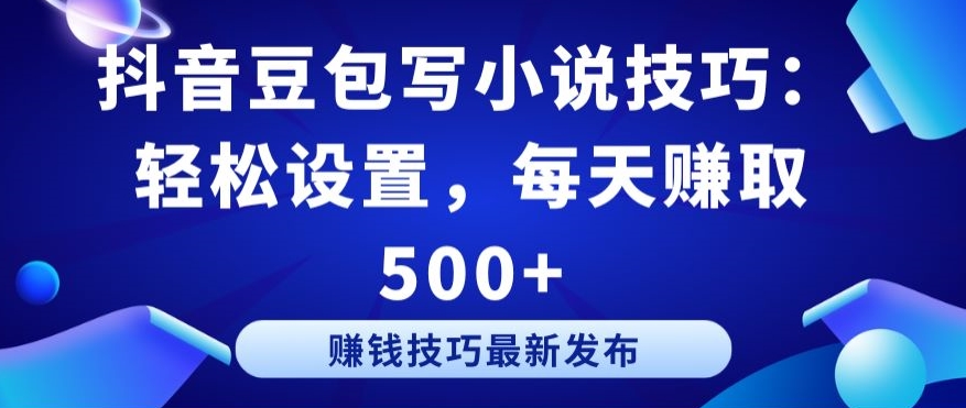 抖音豆包写小说技巧：轻松设置，每天赚取 500+【揭秘】_豪客资源库