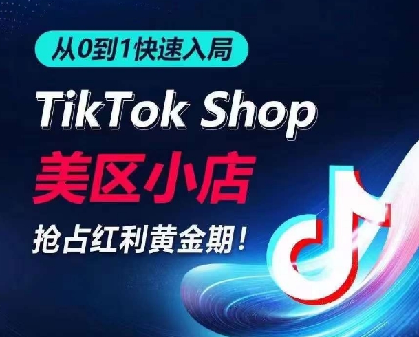 从0到1快速入局TikTok美区小店，快速抢占流量黄金期，开启日出千单之旅_豪客资源库