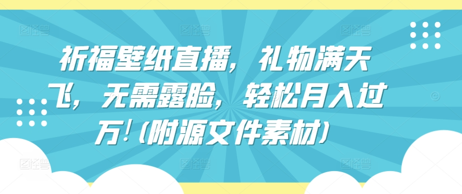 祈福壁纸直播，礼物满天飞，无需露脸，轻松月入过万!(附源文件素材)【揭秘】_豪客资源库