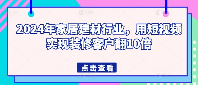 2024年家居建材行业，用短视频实现装修客户翻10倍_豪客资源库