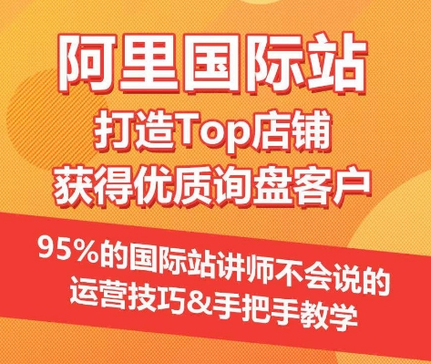 【阿里国际站】打造Top店铺&获得优质询盘客户，​95%的国际站讲师不会说的运营技巧_豪客资源库