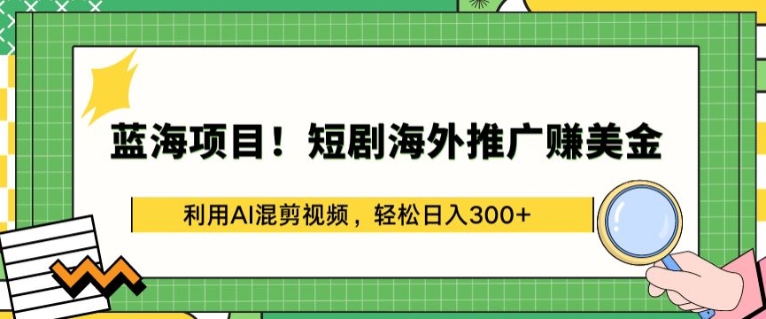 蓝海项目!短剧海外推广赚美金，利用AI混剪视频，轻松日入300+【揭秘】_豪客资源库