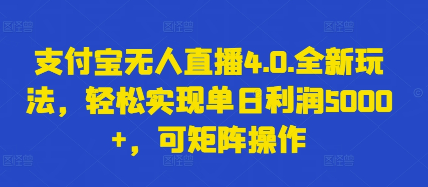 支付宝无人直播4.0.全新玩法，轻松实现单日利润5000+，可矩阵操作【揭秘】_豪客资源库