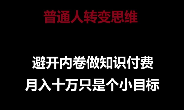 普通人转变思维，避开内卷做知识付费，月入十万只是一个小目标【揭秘】_豪客资源库