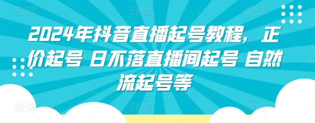 2024年抖音直播起号教程，正价起号 日不落直播间起号 自然流起号等_豪客资源库