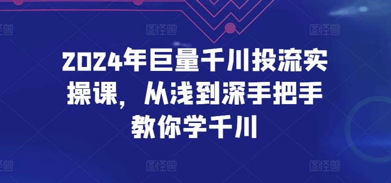 2024年巨量千川投流实操课，从浅到深手把手教你学千川_豪客资源库